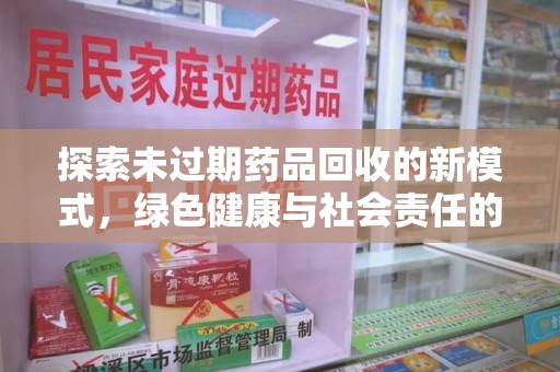 郑州探索未过期药品回收的新模式，绿色健康与社会责任的双重驱动
