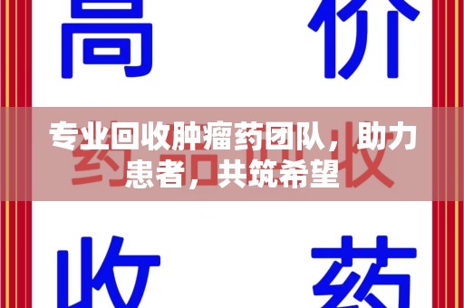 郑州专业回收肿瘤药团队，助力患者，共筑希望