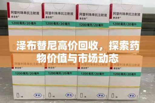 郑州泽布替尼高价回收，探索药物价值与市场动态