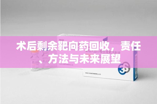 郑州术后剩余靶向药回收，责任、方法与未来展望