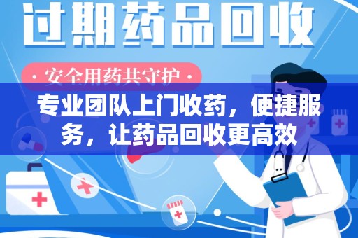郑州专业团队上门收药，便捷服务，让药品回收更高效