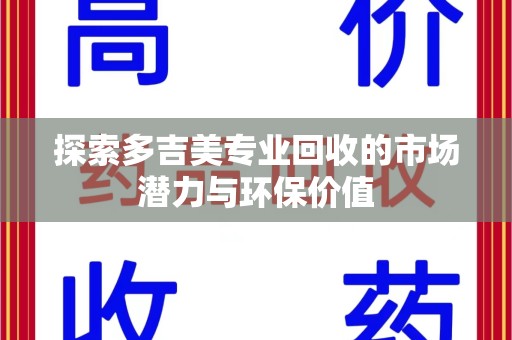 郑州探索多吉美专业回收的市场潜力与环保价值