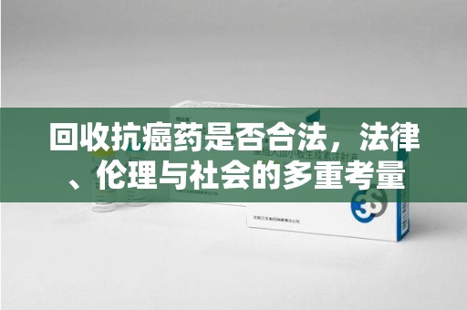 郑州回收抗癌药是否合法，法律、伦理与社会的多重考量