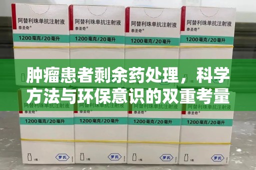 郑州肿瘤患者剩余药处理，科学方法与环保意识的双重考量