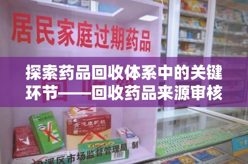 郑州探索药品回收体系中的关键环节——回收药品来源审核的重要性