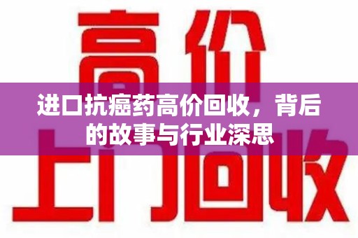 郑州进口抗癌药高价回收，背后的故事与行业深思