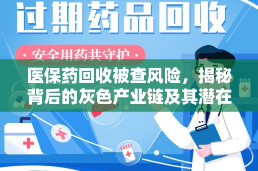 郑州医保药回收被查风险，揭秘背后的灰色产业链及其潜在隐患