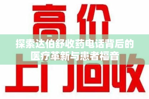 郑州探索达伯舒收药电话背后的医疗革新与患者福音