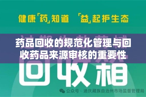郑州药品回收的规范化管理与回收药品来源审核的重要性
