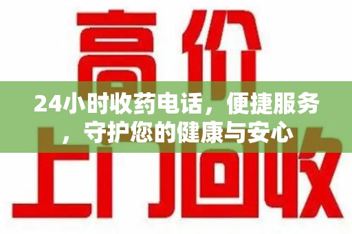 郑州24小时收药电话，便捷服务，守护您的健康与安心