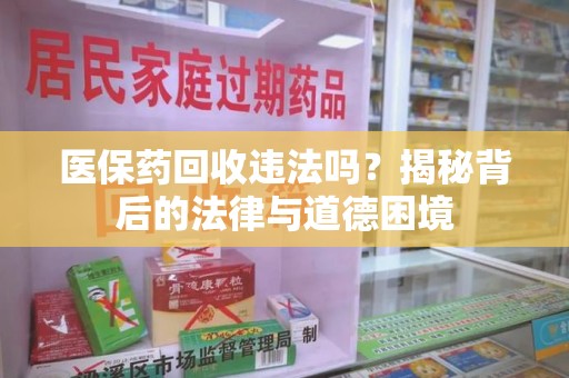 郑州医保药回收违法吗？揭秘背后的法律与道德困境