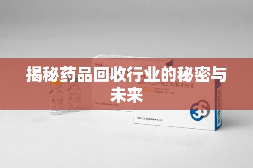郑州揭秘药品回收行业的秘密与未来