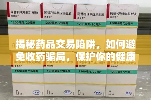 郑州揭秘药品交易陷阱，如何避免收药骗局，保护你的健康与钱包