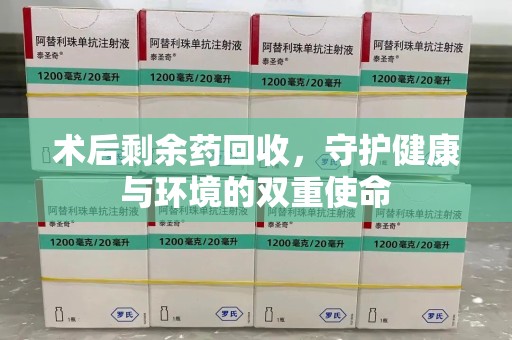 郑州术后剩余药回收，守护健康与环境的双重使命