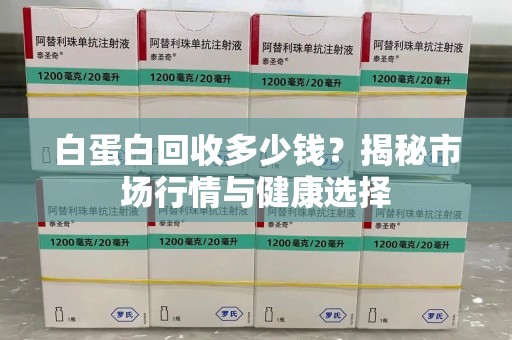 郑州白蛋白回收多少钱？揭秘市场行情与健康选择