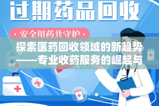 郑州探索医药回收领域的新趋势——专业收药服务的崛起与未来