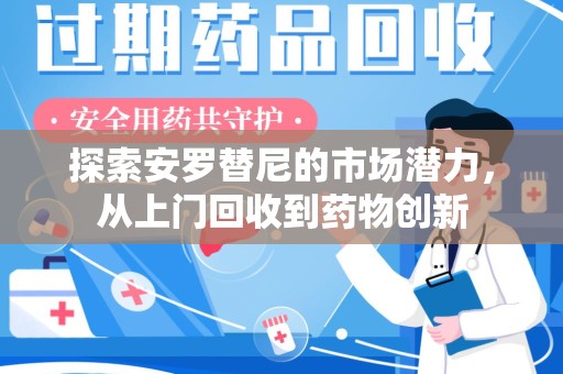 郑州探索安罗替尼的市场潜力，从上门回收到药物创新