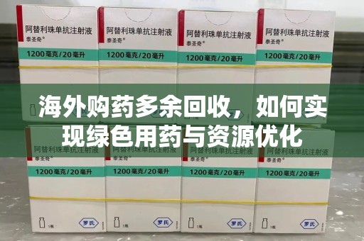 郑州海外购药多余回收，如何实现绿色用药与资源优化