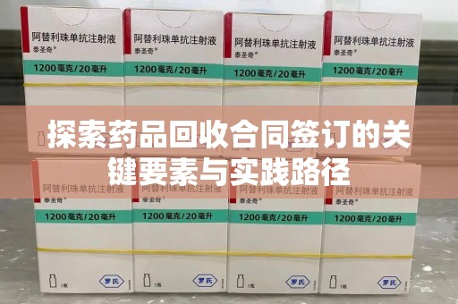 郑州探索药品回收合同签订的关键要素与实践路径
