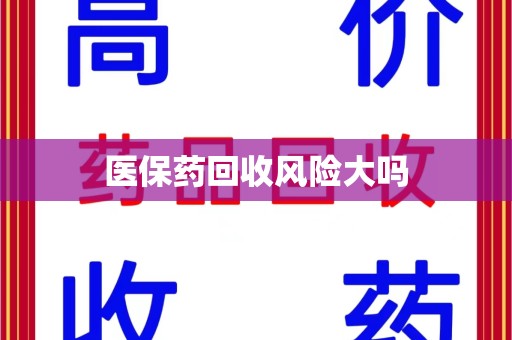 郑州医保药回收风险大吗