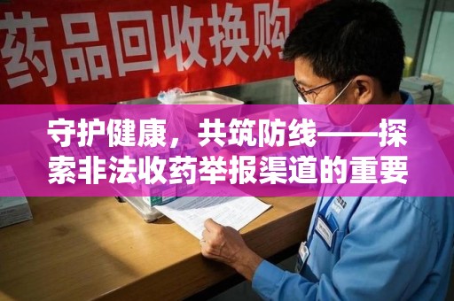 郑州守护健康，共筑防线——探索非法收药举报渠道的重要性