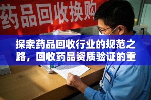 郑州探索药品回收行业的规范之路，回收药品资质验证的重要性