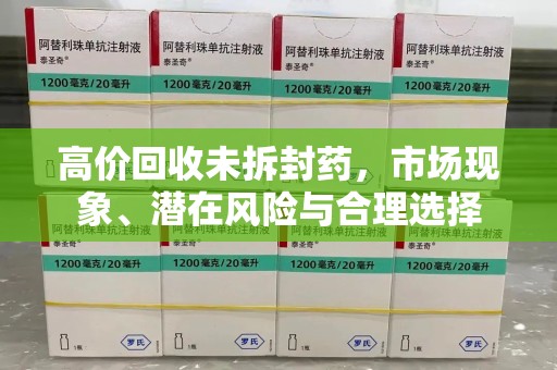 郑州高价回收未拆封药，市场现象、潜在风险与合理选择