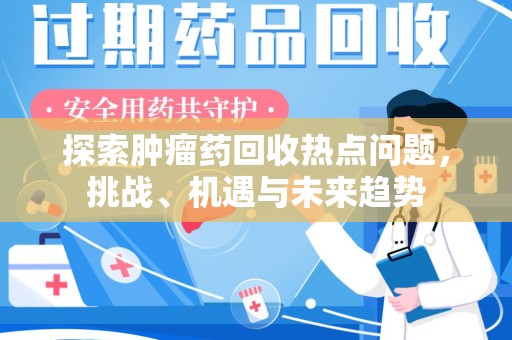 郑州探索肿瘤药回收热点问题，挑战、机遇与未来趋势