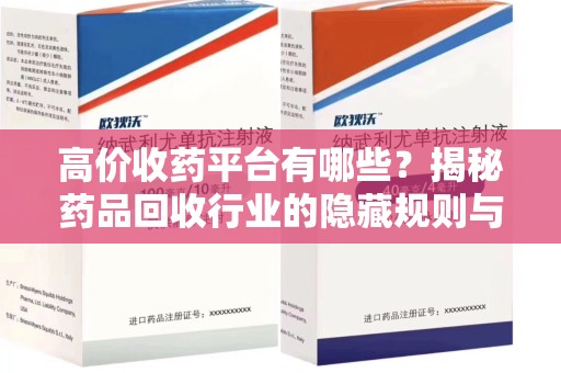 郑州高价收药平台有哪些？揭秘药品回收行业的隐藏规则与选择指南