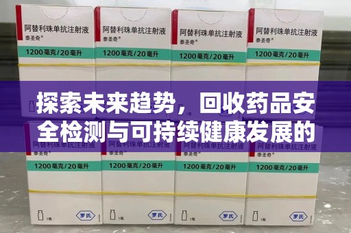 郑州探索未来趋势，回收药品安全检测与可持续健康发展的新方向