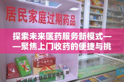 郑州探索未来医药服务新模式——聚焦上门收药的便捷与挑战