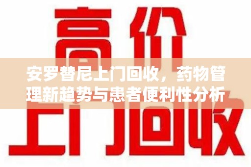 郑州安罗替尼上门回收，药物管理新趋势与患者便利性分析