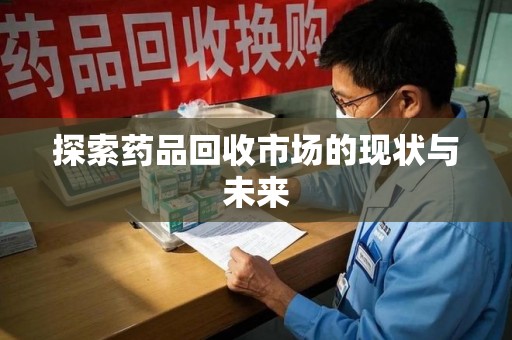 郑州探索药品回收市场的现状与未来