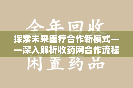 郑州探索未来医疗合作新模式——深入解析收药网合作流程