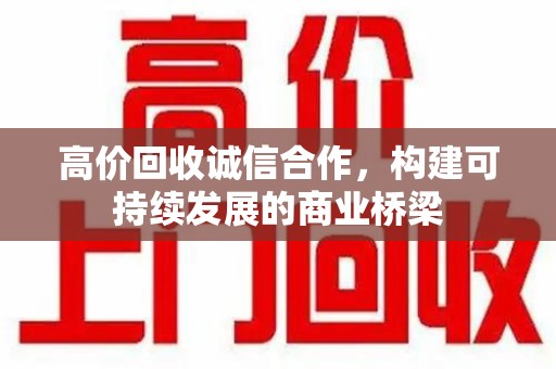 郑州高价回收诚信合作，构建可持续发展的商业桥梁