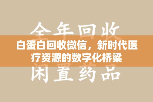 郑州白蛋白回收微信，新时代医疗资源的数字化桥梁