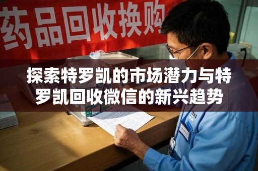 郑州探索特罗凯的市场潜力与特罗凯回收微信的新兴趋势
