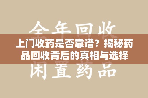郑州上门收药是否靠谱？揭秘药品回收背后的真相与选择