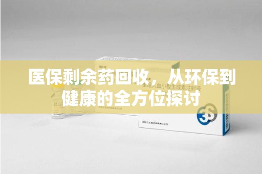郑州医保剩余药回收，从环保到健康的全方位探讨