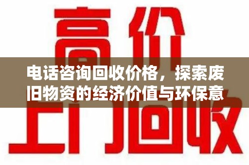 郑州电话咨询回收价格，探索废旧物资的经济价值与环保意义
