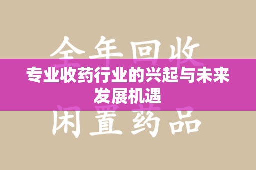 郑州专业收药行业的兴起与未来发展机遇