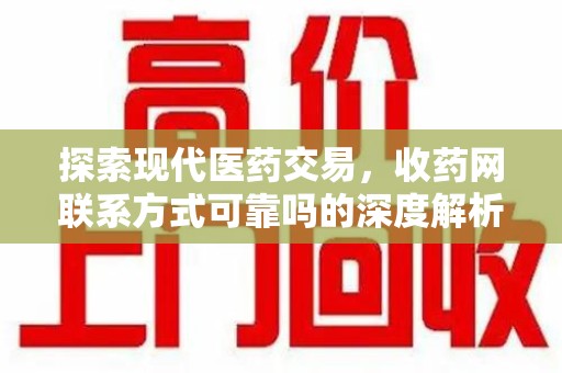 郑州探索现代医药交易，收药网联系方式可靠吗的深度解析